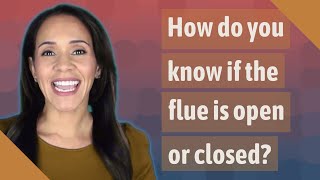 How do you know if the flue is open or closed?