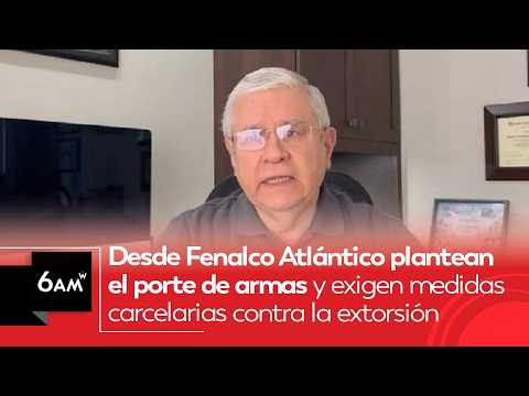 Fenalco Atlántico plantea el porte de armas y exige medidas carcelarias contra la extorsión | 6AM W