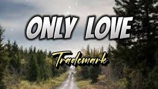 ONLY LOVE (lyrics) - Trademark
