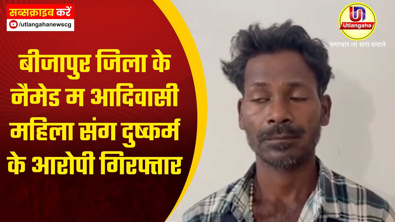 बीजापुर जिला के नैमेड म आदिवासी महिला संग दुष्कर्म के आरोपी गिरफ्तार