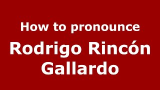 How to pronounce Rodrigo Rincón Gallardo