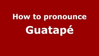 How to pronounce Guatapé