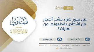 صورة هل يجوز شراء خشب أشجار من أشخاص يقطعونها من الغابات؟ - الشيخ عبدالرحمن البراك (12226)