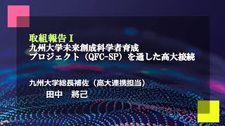 九州大学未来人材育成機構キックオフシンポジウム 取組報告Ⅰ『九州大学未来創生科学者育成プロジェクトQFC SPを通した高大接続』