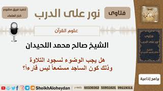صورة هل يجب الوضوء لسجود التلاوة وذلك كون الساجد مستمعاً وليس قارءاً؟ الشيخ اللحيدان - مشروع كبار العلماء