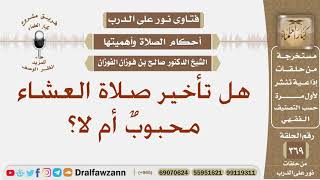 هل تأخير صلاة العشاء مستحب أم لا؟ الشيخ صالح بن فوزان الفوزان