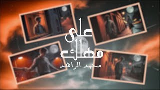 كلمات اغنية على مهلك محمد الراشد