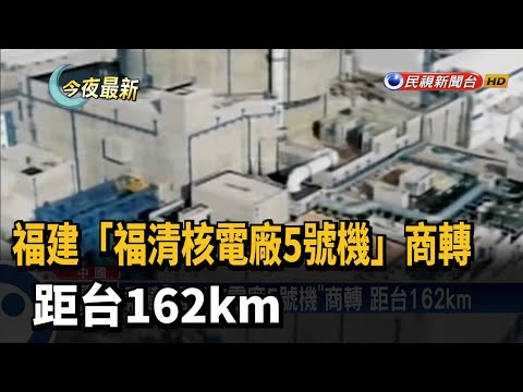 福建「福清核電廠5號機」商轉 距台162km－民視新聞
