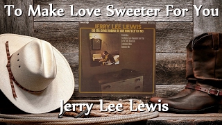 Jerry Lee Lewis - To Make Love Sweeter For You