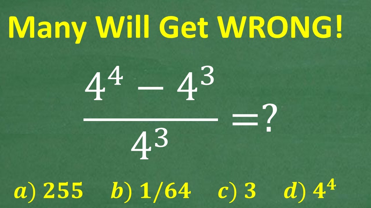 (4 to the 4th ) – (4 to the 3rd ) over 4 cubed =? MANY will get WRONG! (No Calculator)