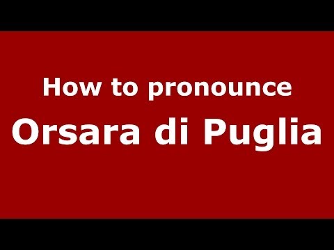 How to pronounce Orsara di Puglia (Italian/Italy) - PronounceNames.com