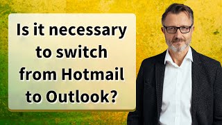 Is it necessary to switch from Hotmail to Outlook