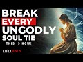 How To Break Ungodly Soul Ties Blessed Morning Prayer