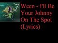 Ween - I'll Be Your Johnny On The Spot (Lyrics)