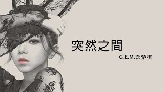 G.E.M.鄧紫棋【 突然之間 UNEXPECTEDLY 】(Music Lyrics)