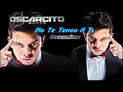 Oscarcito - No Te Tengo A Ti Official Song Con Letra...New 2011 OriginaL