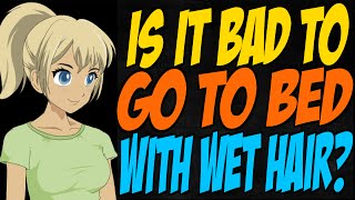 Is it Bad to Go to Bed With Wet Hair?