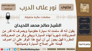 صورة استلم سيارة حكومية وله قدر شهري من المحروقات فهل يجوز أن يبيع الوفر منها ويصرفها في صيانة السيارة؟