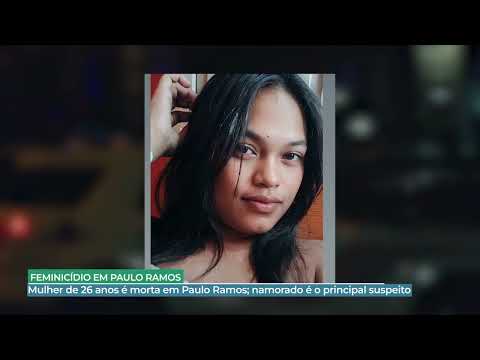 RAY LIMA    FEMINICÍDIO EM PAULO RAMOS     MULHER DE 26 ANOS É MORTA E NAMORADO É O SUSPEITO