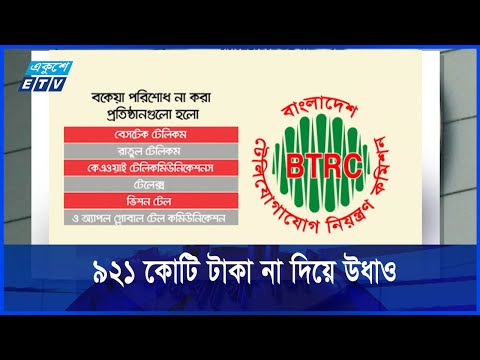 বিটিআরসির ৯২১ কোটি টাকা না দিয়ে উধাও ৬টি প্রতিষ্ঠান