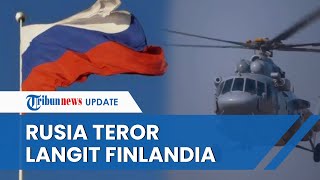 Rusia Kini Teror Finlandia yang akan Gabung NATO, Terbangkan Helikopter Ancaman ke Langit Finlandia