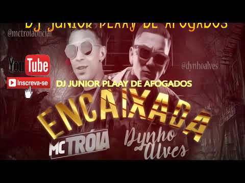 MC TROIA E DYNHO ALVES - ENCAIXADA - LANÇAMENTO 2019 DJ JUNIOR PLAAY DE AFOGADOS