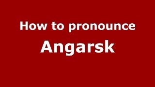 How to pronounce Angarsk