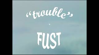 Fust – “Trouble”