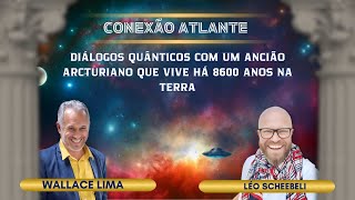 [CONEXÃO ATLANTE] DIÁLOGOS COM UM ANCIÃO ARCTURIANO DE 8600 ANOS | Wallace Lima & Léo Scheebeli