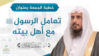 خطبة الجمعة بعنوان (تعامل الرسول صلى الله عليه وسلم مع أهل بيته) للشيخ أ.د. سعد الخثلان image