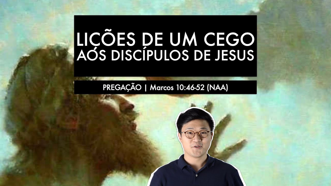 LIÇÕES DE UM CEGO AOS DISCÍPULOS DE JESUS (Marcos 10:46-52) | Paulo Won