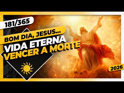 VIDA ETERNA: VENCER A MORTE – Bom dia, Jesus! 181/365 (2026)