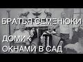 Братья Семенюки - "Домик окнами в сад" 