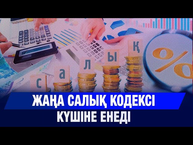 Жаңа салық кодексі күшіне енеді
