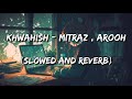 Khwahish - Mitraz & Arooh (Slowed and Reverb)