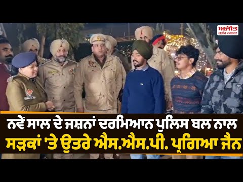 ਨਵੇਂ ਸਾਲ ਦੇ ਜਸ਼ਨਾਂ ਦਰਮਿਆਨ ਪੁਲਿਸ ਬਲ ਨਾਲ ਸੜਕਾਂ 'ਤੇ ਉਤਰੇ ਐਸ.ਐਸ.ਪੀ. ਪ੍ਰਗਿਆ ਜੈਨ