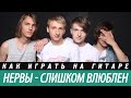 Аккорды песни группы "Нервы" - "Слишком влюблен". Разбор, бой ...