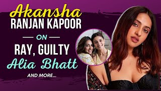 Akansha Ranjan Kapoor on RAY | Best Friend Alia Bhatt | Guilty | Harsh Varrdhan Kapoor