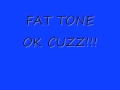 FAT TONE OK CUZZ
