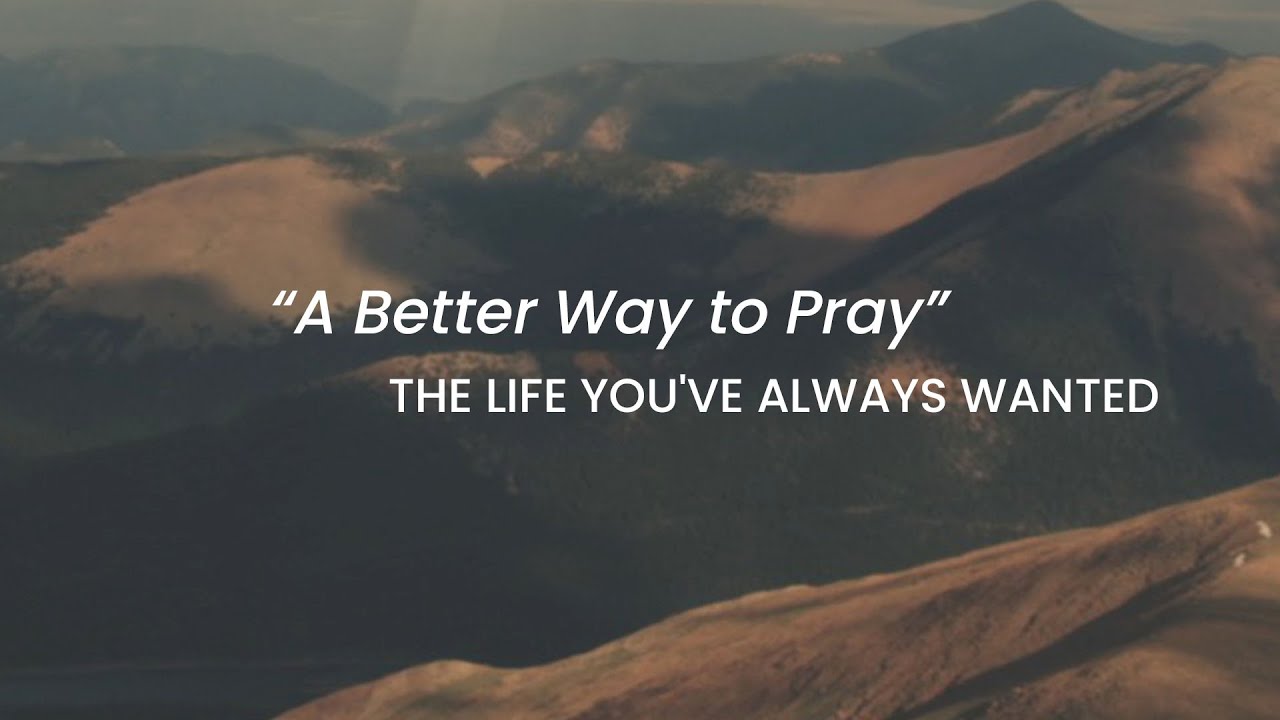 A Better Way to Pray | The Life You've Always Wanted