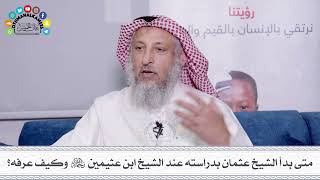6 - متى بدأ الشيخ عثمان بدراسته عند الشيخ ابن عثيمين رحمه الله وكيف عرفه؟ - عثمان الخميس
