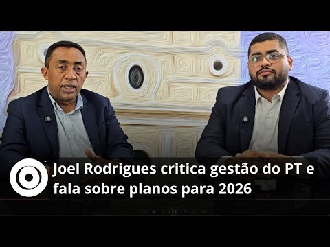 Joel Rodrigues critica gestão do PT e fala sobre planos para 2026