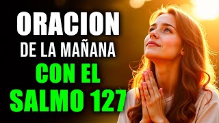 ORACIÓN PODEROSA DE LA MAÑANA con el SALMO 127 | Dios Edifica Tu Casa y Te Da Descanso 🙏🏡