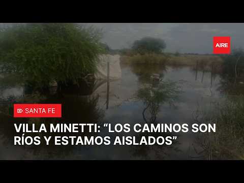 Villa Minetti bajo agua: “Los caminos son ríos y estamos aislados”, alertó un productor￼