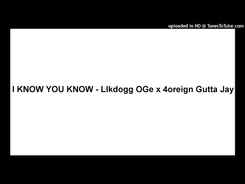 I KNOW YOU KNOW - LIkdogg OGE x 4oreign Gutta Jay
