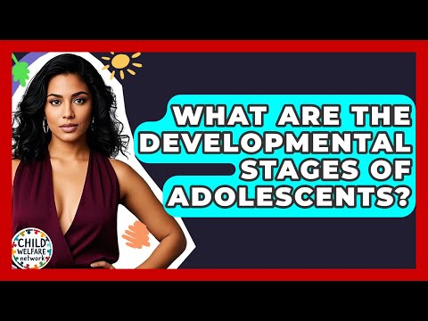 What Are The Developmental Stages Of Adolescents? - Child Welfare Network