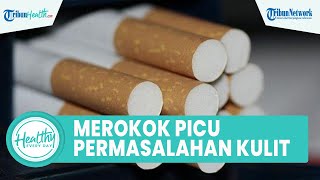 Kebiasaan Buruk Merokok Dapat Picu Permasalahan Kulit, Inilah 5 Efek untuk Kesehatan Tubuh