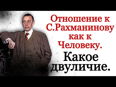 Сергей Рахманинов. Двуличное отношение к Рахманинову как к человеку.