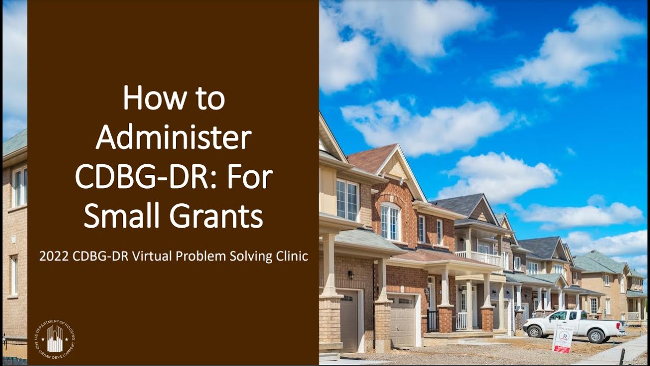 2022 CDBG-DR Virtual Problem Solving Clinic: How to Administer CDBG-DR: For Small Grants