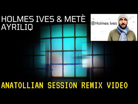 Holmes Ives & Meté Tasin | Ayriliq (Anatolian Sessions Remix)  [Official Video]
